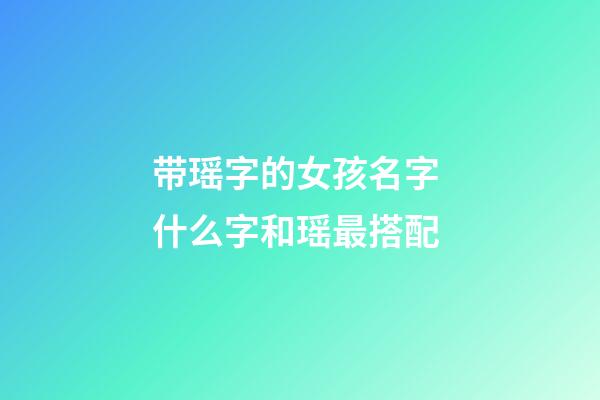 带瑶字的女孩名字 什么字和瑶最搭配